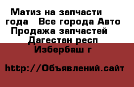 Матиз на запчасти 2010 года - Все города Авто » Продажа запчастей   . Дагестан респ.,Избербаш г.